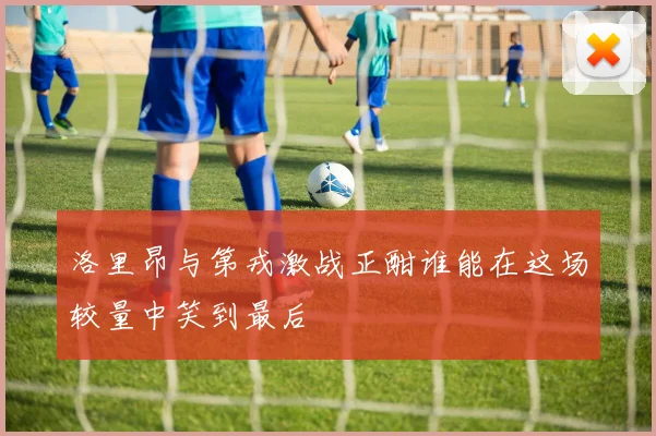 洛里昂与第戎激战正酣谁能在这场较量中笑到最后
