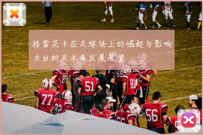 格雷茨卡在足球场上的崛起与影响力分析及未来发展展望