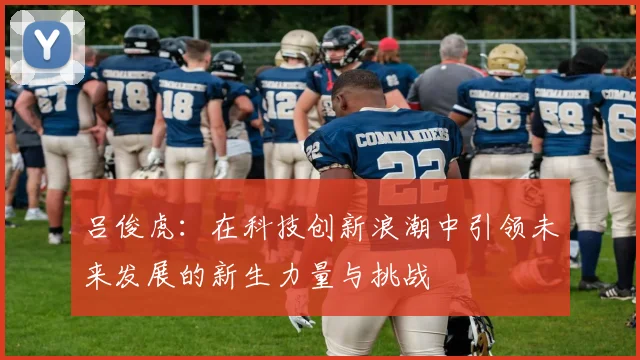 吕俊虎：在科技创新浪潮中引领未来发展的新生力量与挑战