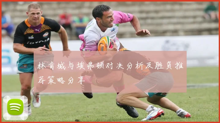 林肯城与埃弗顿对决分析及胜负推荐策略分享