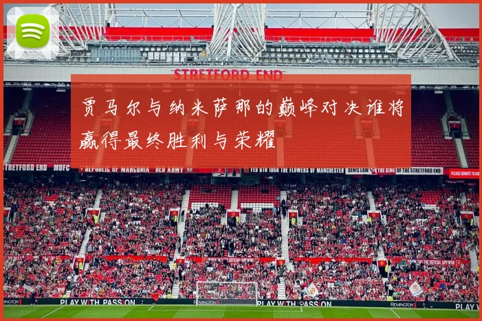 贾马尔与纳米萨那的巅峰对决谁将赢得最终胜利与荣耀
