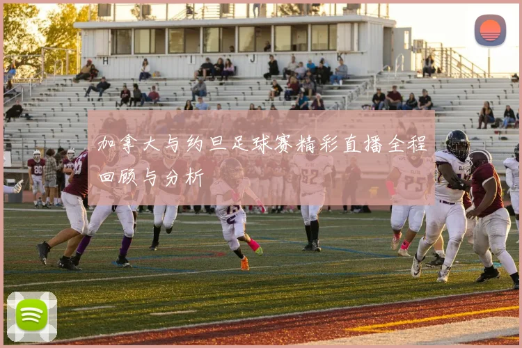 加拿大与约旦足球赛精彩直播全程回顾与分析