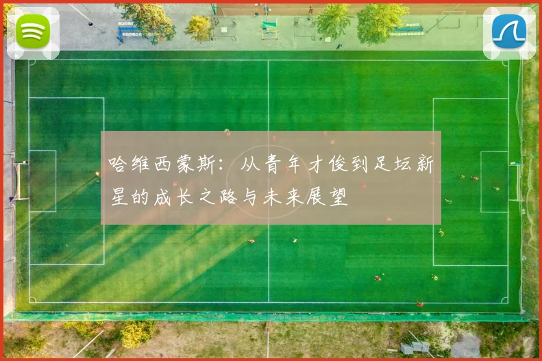 哈维西蒙斯：从青年才俊到足坛新星的成长之路与未来展望