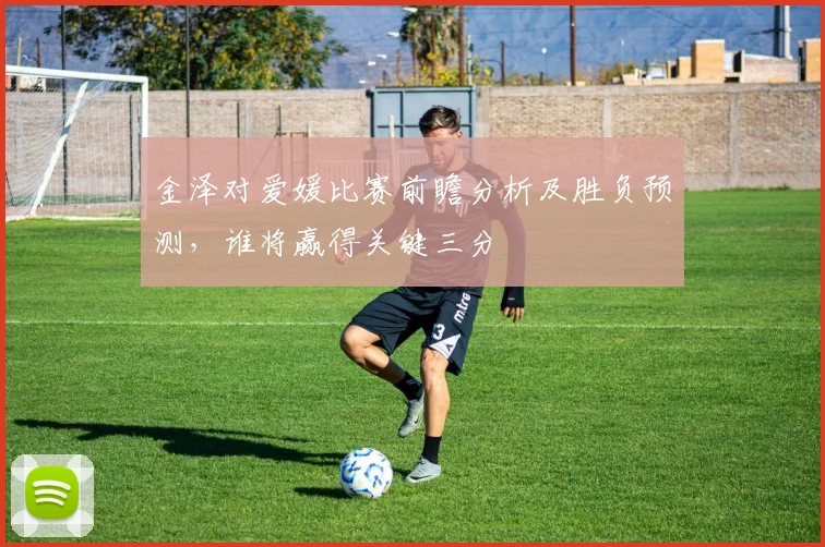 金泽对爱媛比赛前瞻分析及胜负预测，谁将赢得关键三分