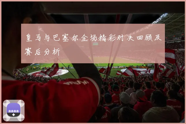 皇马与巴塞尔全场精彩对决回顾及赛后分析