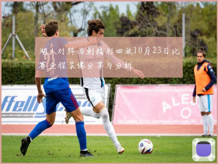 湖人对阵马刺精彩回放10月23日比赛全程录像分享与分析