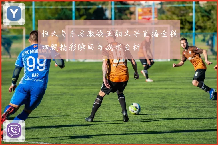 恒大与东方激战正酣文字直播全程回顾精彩瞬间与战术分析