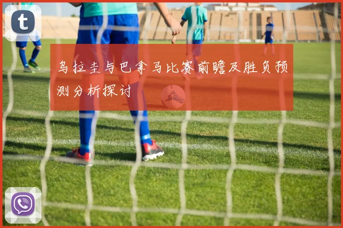 乌拉圭与巴拿马比赛前瞻及胜负预测分析探讨