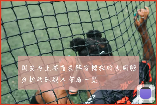 国安与上港首发阵容揭秘对决前瞻分析两队战术布局一览