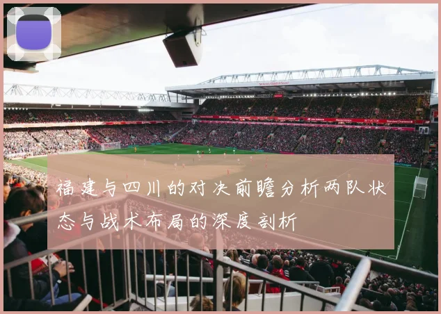 福建与四川的对决前瞻分析两队状态与战术布局的深度剖析