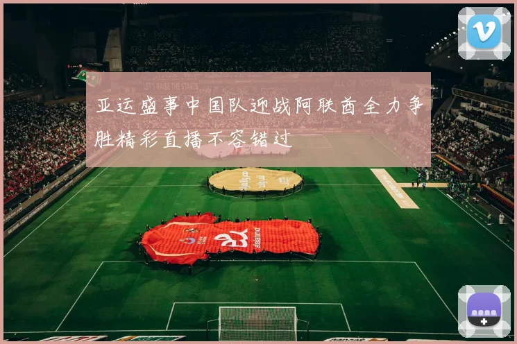 亚运盛事中国队迎战阿联酋全力争胜精彩直播不容错过