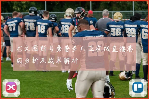 尤文图斯与桑普多利亚在线直播赛前分析及战术解析