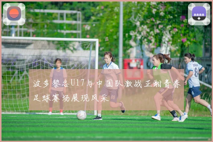 波多黎各U17与中国队激战正酣青春足球赛场展现风采