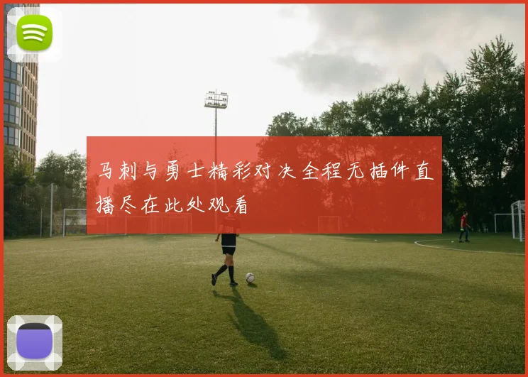 马刺与勇士精彩对决全程无插件直播尽在此处观看