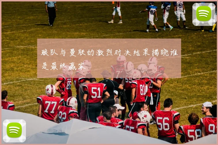 狼队与曼联的激烈对决结果揭晓谁是最终赢家