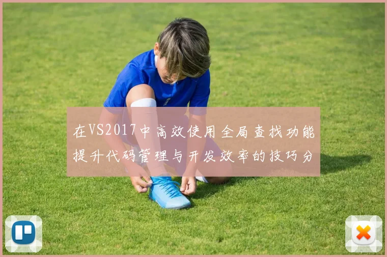 在VS2017中高效使用全局查找功能提升代码管理与开发效率的技巧分享