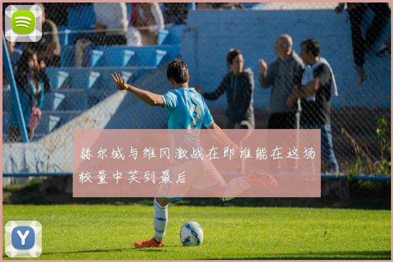 赫尔城与维冈激战在即谁能在这场较量中笑到最后