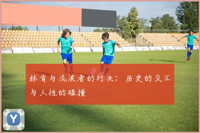林肯与流浪者的对决：历史的交汇与人性的碰撞