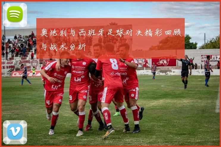 奥地利与西班牙足球对决精彩回顾与战术分析